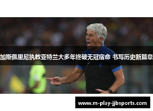 加斯佩里尼执教亚特兰大多年终破无冠宿命 书写历史新篇章