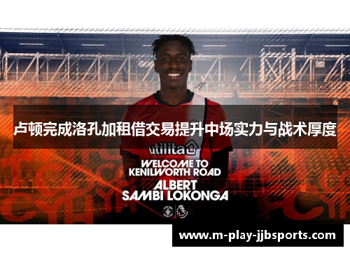 卢顿完成洛孔加租借交易提升中场实力与战术厚度