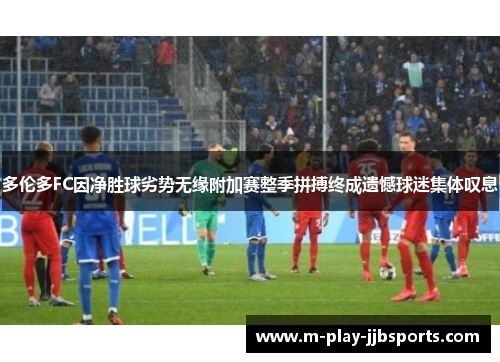 多伦多FC因净胜球劣势无缘附加赛整季拼搏终成遗憾球迷集体叹息 多伦多FC因净胜球劣势无缘附加赛整季拼搏终成遗憾球迷集体叹息