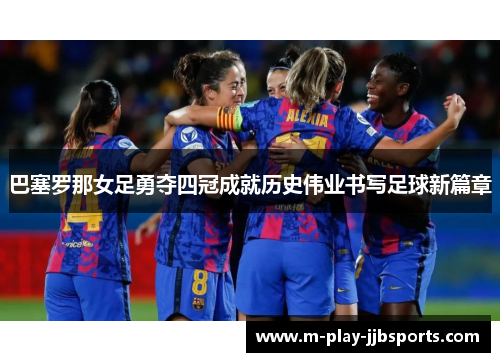 巴塞罗那女足勇夺四冠成就历史伟业书写足球新篇章 巴塞罗那女足勇夺四冠成就历史伟业书写足球新篇章