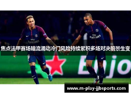 焦点法甲赛场暗流涌动冷门风险持续累积多场对决前景生变 焦点法甲赛场暗流涌动冷门风险持续累积多场对决前景生变