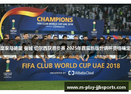 皇家马德里 曼城 切尔西获邀参赛 2025年首届新版世俱杯资格确定 皇家马德里 曼城 切尔西获邀参赛 2025年首届新版世俱杯资格确定