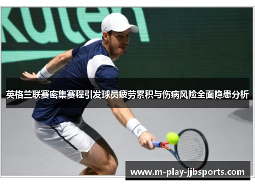 英格兰联赛密集赛程引发球员疲劳累积与伤病风险全面隐患分析 英格兰联赛密集赛程引发球员疲劳累积与伤病风险全面隐患分析