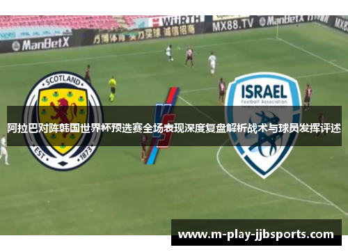 阿拉巴对阵韩国世界杯预选赛全场表现深度复盘解析战术与球员发挥评述