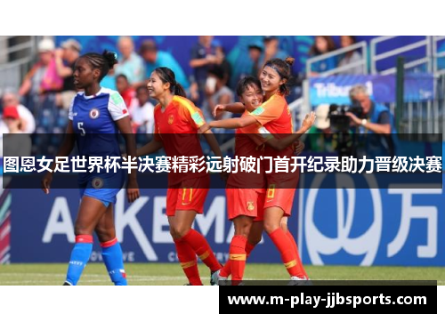 图恩女足世界杯半决赛精彩远射破门首开纪录助力晋级决赛