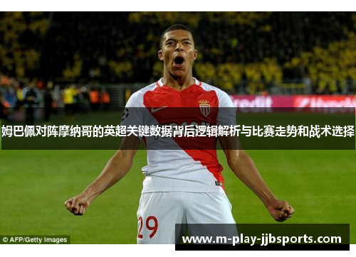 姆巴佩对阵摩纳哥的英超关键数据背后逻辑解析与比赛走势和战术选择