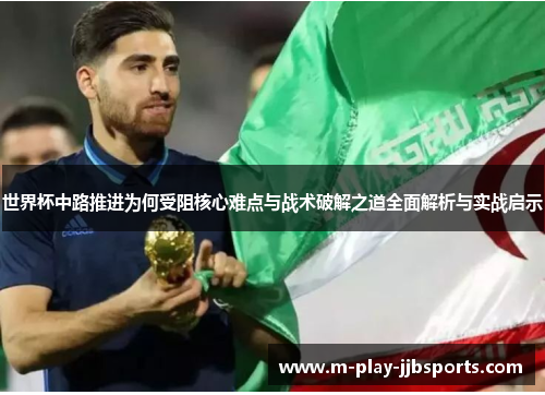 世界杯中路推进为何受阻核心难点与战术破解之道全面解析与实战启示