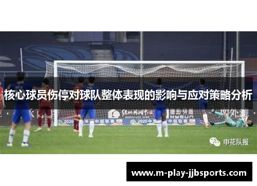 核心球员伤停对球队整体表现的影响与应对策略分析