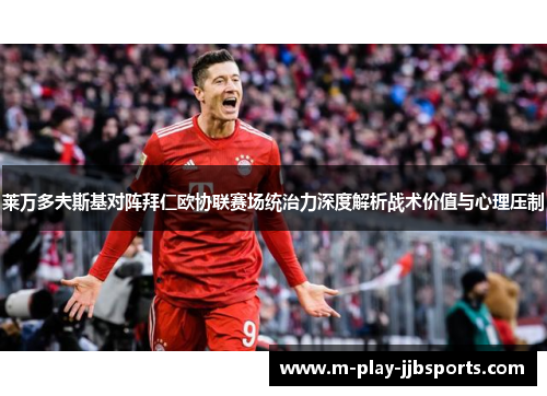 莱万多夫斯基对阵拜仁欧协联赛场统治力深度解析战术价值与心理压制 莱万多夫斯基对阵拜仁欧协联赛场统治力深度解析战术价值与心理压制