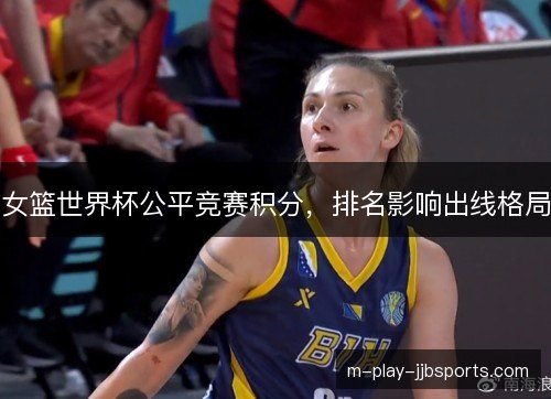 女篮世界杯公平竞赛积分，排名影响出线格局