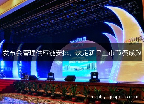发布会管理供应链安排，决定新品上市节奏成败