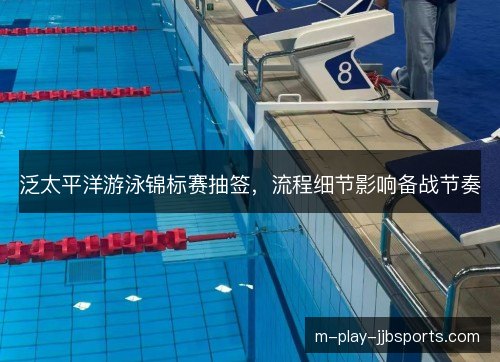 泛太平洋游泳锦标赛抽签，流程细节影响备战节奏
