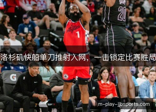洛杉矶快船单刀推射入网，一击锁定比赛胜局