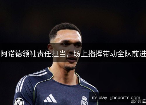 阿诺德领袖责任担当，场上指挥带动全队前进